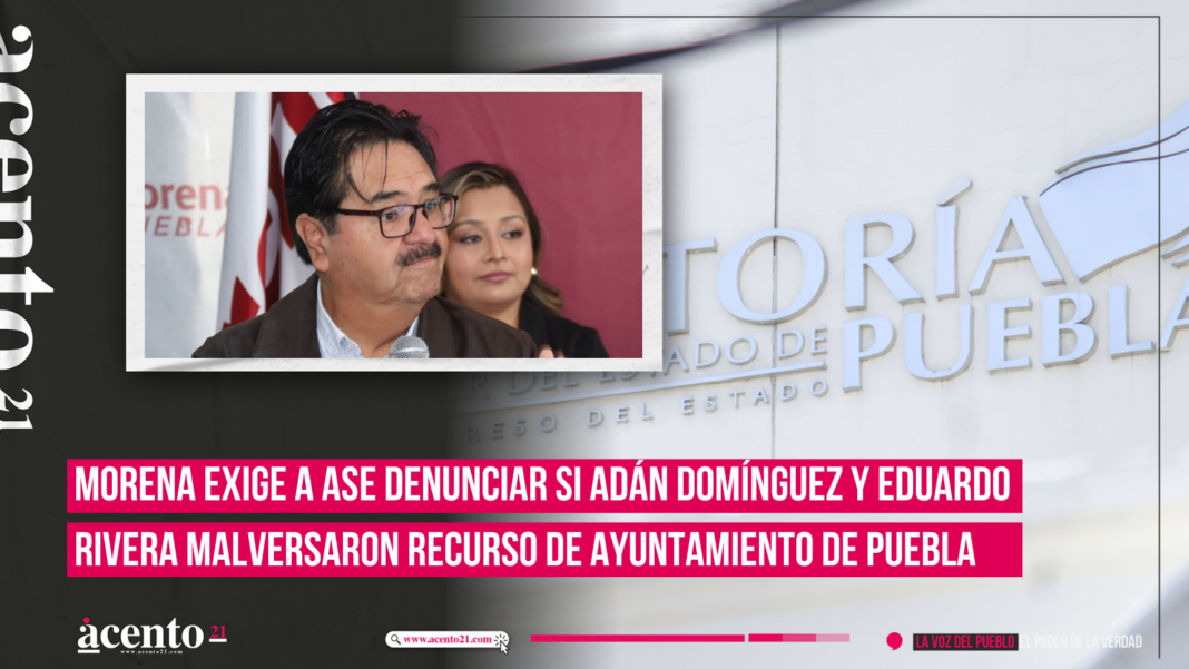 Morena exige a ASE denunciar si Adán Domínguez y Eduardo Rivera malversaron recurso de Ayuntamiento de Puebla