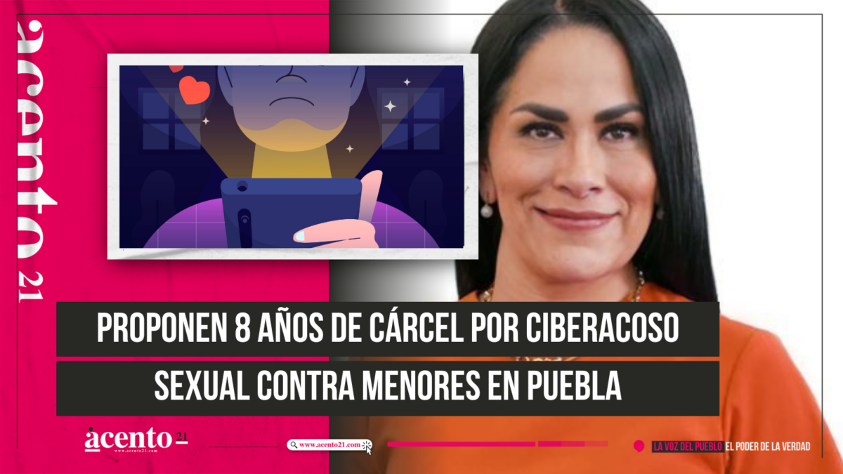 Proponen 8 años de cárcel por ciberacoso sexual contra menores en Puebla