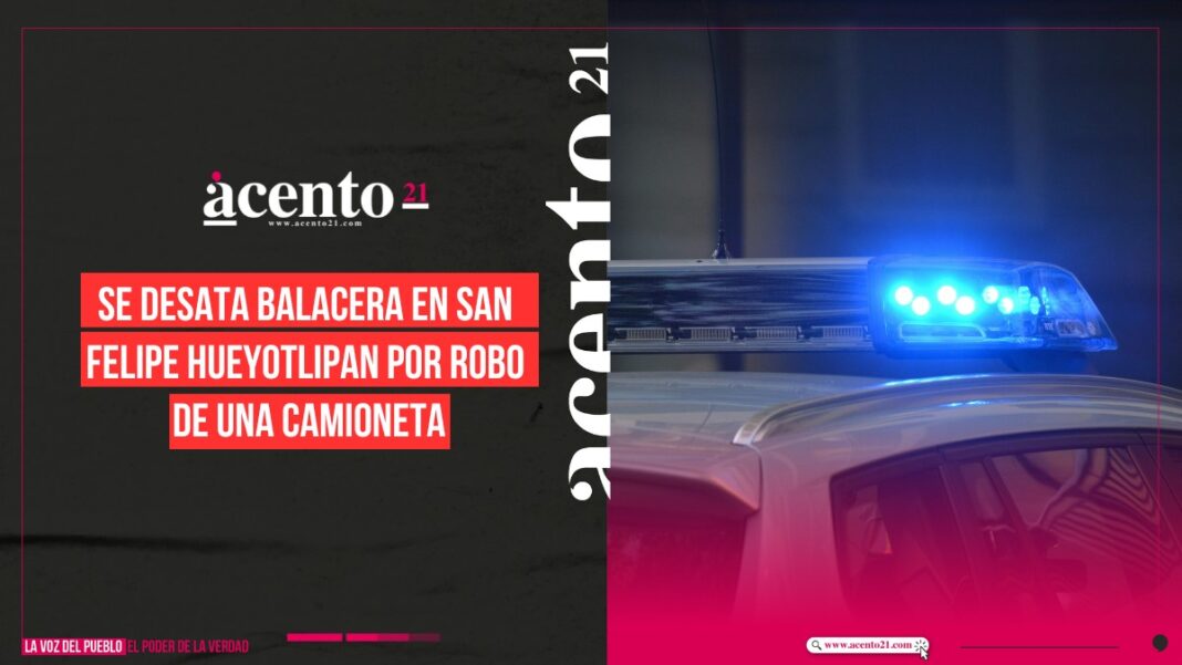 Se desata balacera en San Felipe Hueyotlipan por robo de una camioneta