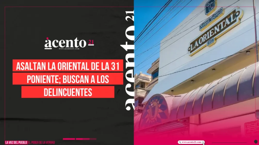 Asaltan La Oriental de la 31 Poniente; buscan a los delincuentes