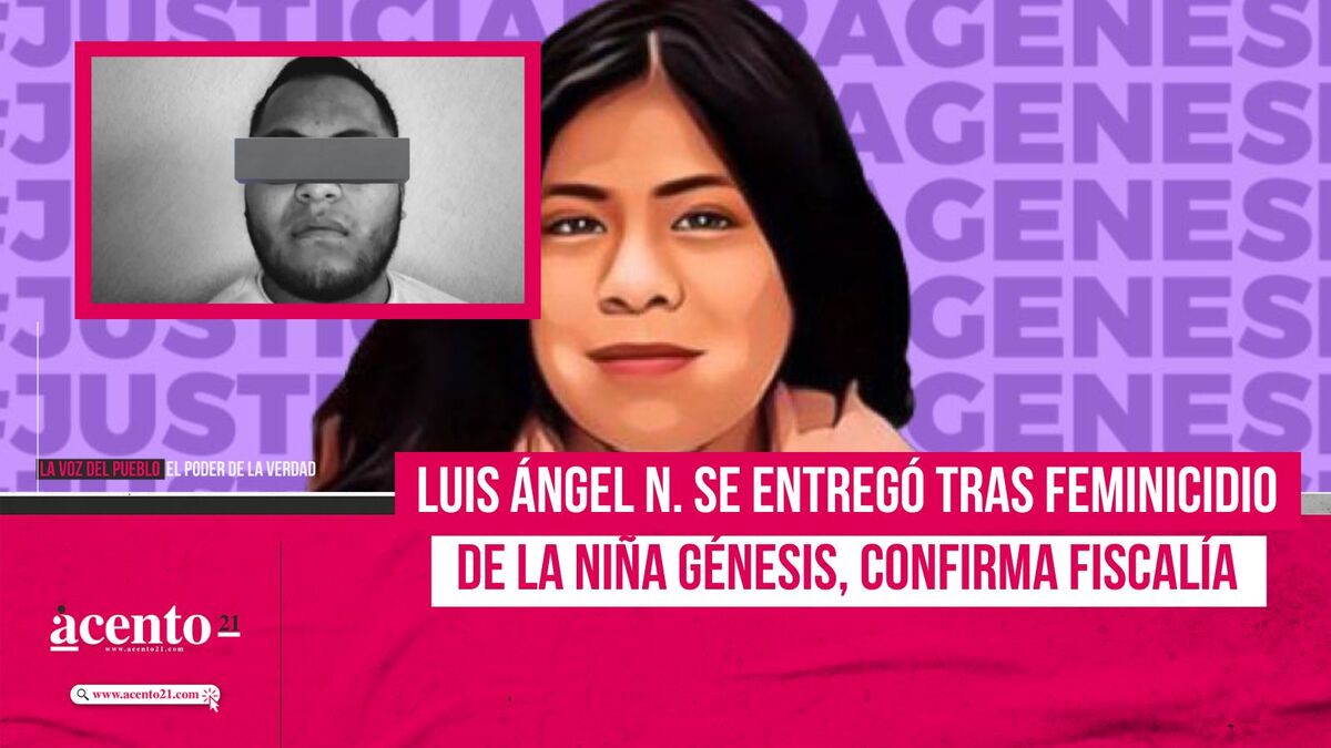 Luis Ángel N. se entregó tras feminicidio de la niña Génesis, confirma Fiscalía