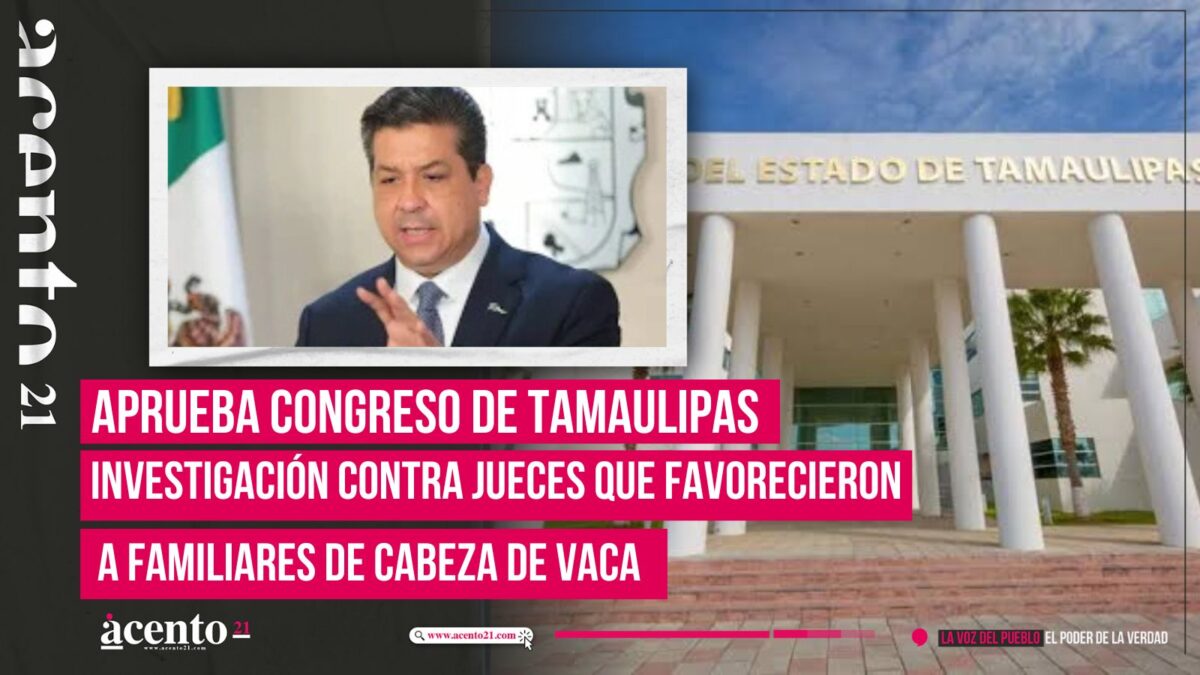 Aprueba Congreso de Tamaulipas investigación contra jueces que favorecieron a familiares de Cabeza de Vaca
